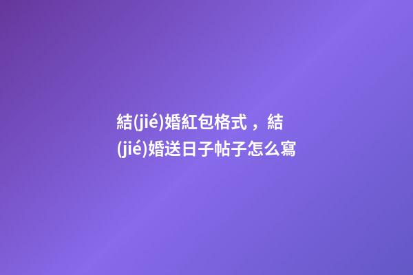 結(jié)婚紅包格式，結(jié)婚送日子帖子怎么寫-第1張-觀點(diǎn)-玄機(jī)派